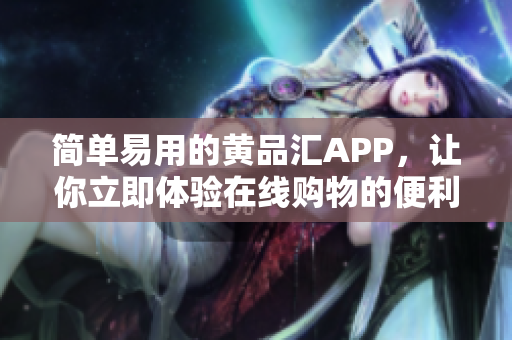 简单易用的黄品汇APP，让你立即体验在线购物的便利