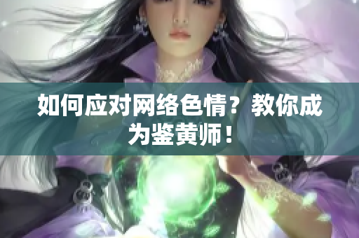 如何应对网络色情？教你成为鉴黄师！