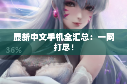 最新中文手机全汇总：一网打尽！