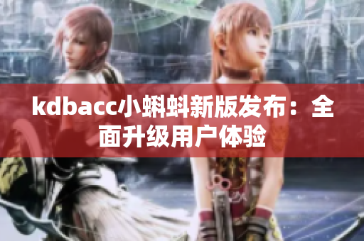 kdbacc小蝌蚪新版发布：全面升级用户体验