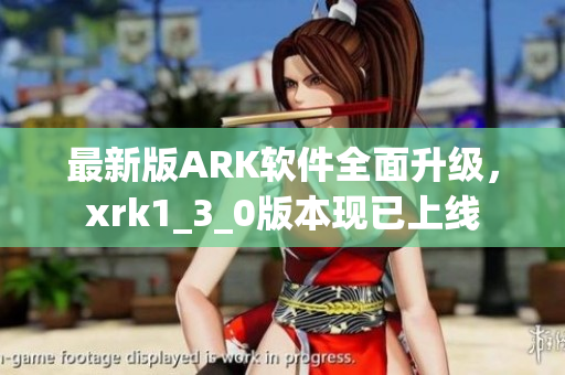 最新版ARK软件全面升级，xrk1_3_0版本现已上线