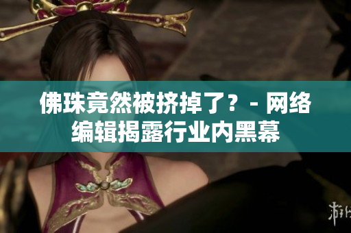 佛珠竟然被挤掉了？- 网络编辑揭露行业内黑幕