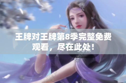 王牌对王牌第8季完整免费观看，尽在此处！