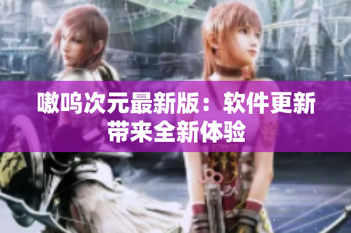 嗷呜次元最新版：软件更新带来全新体验