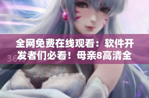 全网免费在线观看：软件开发者们必看！母亲8高清全集最新上线！