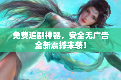 免费追剧神器，安全无广告全新震撼来袭！