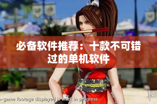 必备软件推荐：十款不可错过的单机软件
