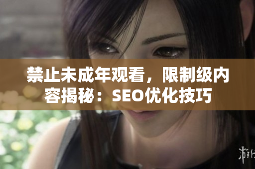 禁止未成年观看，限制级内容揭秘：SEO优化技巧