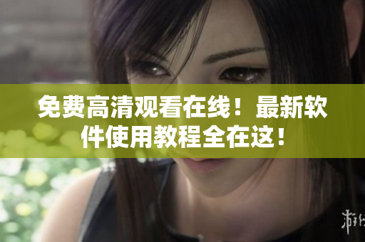 免费高清观看在线！最新软件使用教程全在这！