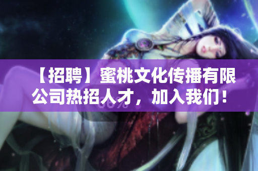 【招聘】蜜桃文化传播有限公司热招人才，加入我们！