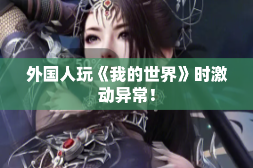 外国人玩《我的世界》时激动异常！