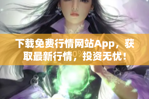 下载免费行情网站App，获取最新行情，投资无忧！