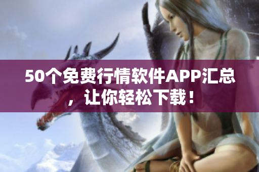 50个免费行情软件APP汇总，让你轻松下载！