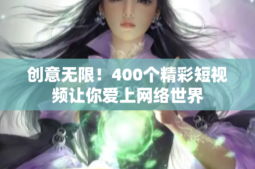 创意无限！400个精彩短视频让你爱上网络世界