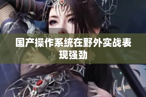 国产操作系统在野外实战表现强劲