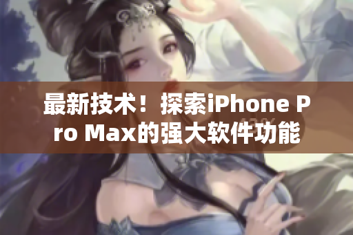 最新技术！探索iPhone Pro Max的强大软件功能