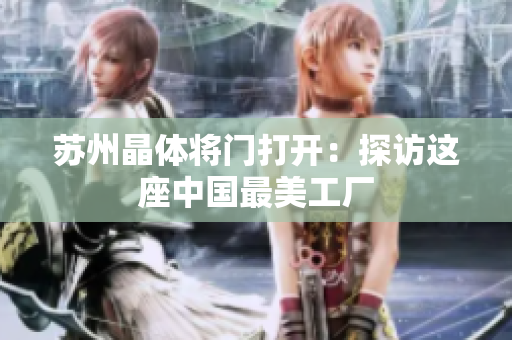 苏州晶体将门打开：探访这座中国最美工厂