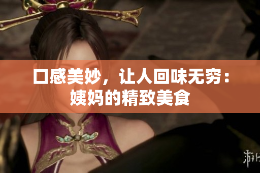 口感美妙，让人回味无穷：姨妈的精致美食