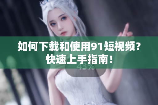 如何下载和使用91短视频？快速上手指南！