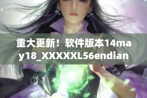 重大更新！软件版本14may18_XXXXXL56endian现已推出(1)