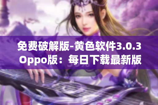 免费破解版-黄色软件3.0.3 Oppo版：每日下载最新版