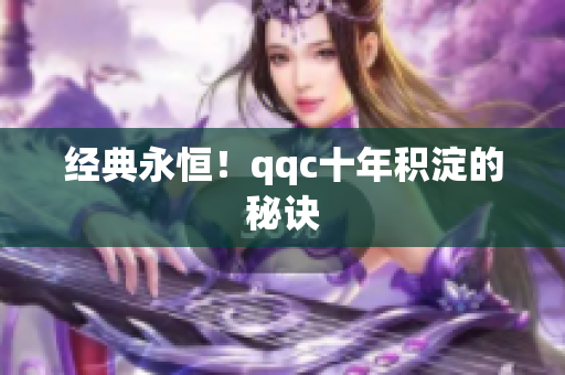 经典永恒！qqc十年积淀的秘诀