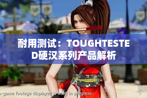 耐用测试：TOUGHTESTED硬汉系列产品解析