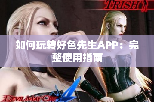 如何玩转好色先生APP：完整使用指南