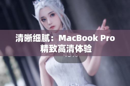 清晰细腻：MacBook Pro 精致高清体验