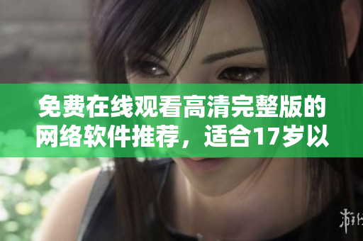 免费在线观看高清完整版的网络软件推荐，适合17岁以上用户使用！