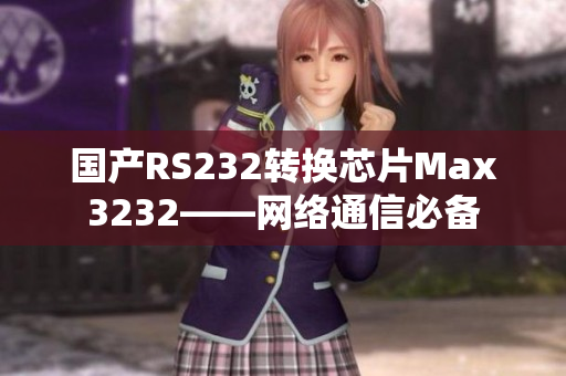 国产RS232转换芯片Max3232——网络通信必备