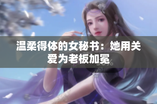 温柔得体的女秘书：她用关爱为老板加冕