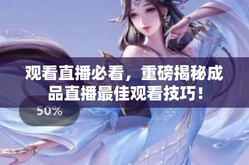 观看直播必看，重磅揭秘成品直播最佳观看技巧！