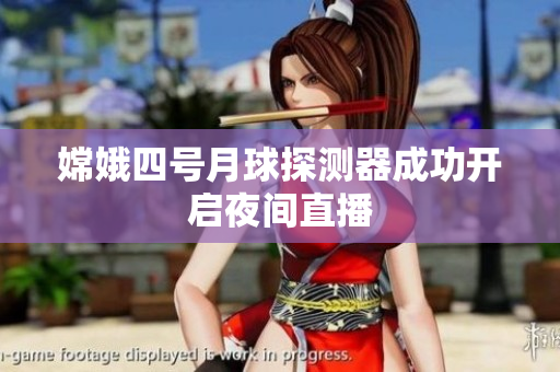 嫦娥四号月球探测器成功开启夜间直播