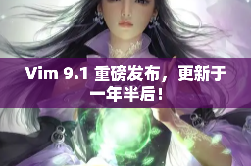 Vim 9.1 重磅发布，更新于一年半后！