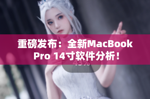 重磅发布：全新MacBook Pro 14寸软件分析！