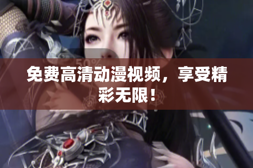 免费高清动漫视频，享受精彩无限！