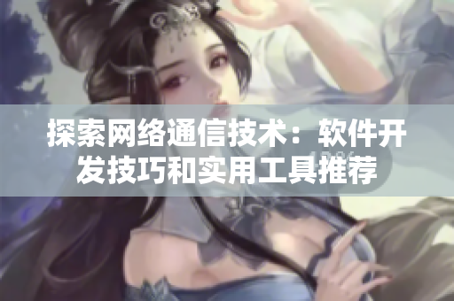探索网络通信技术：软件开发技巧和实用工具推荐