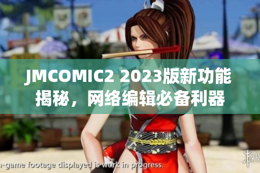 JMCOMIC2 2023版新功能揭秘，网络编辑必备利器