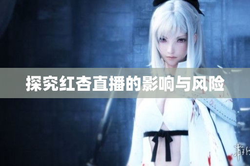 探究红杏直播的影响与风险
