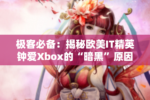 极客必备：揭秘欧美IT精英钟爱Xbox的“暗黑”原因