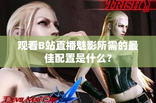 观看B站直播魅影所需的最佳配置是什么？