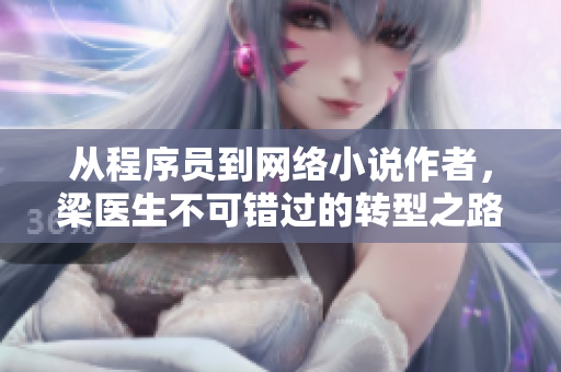 从程序员到网络小说作者，梁医生不可错过的转型之路