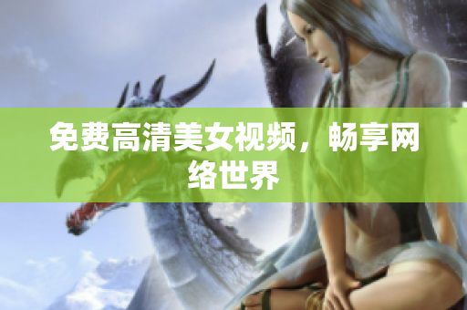 免费高清美女视频，畅享网络世界