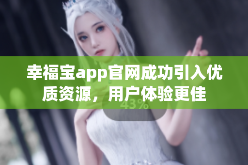 幸福宝app官网成功引入优质资源，用户体验更佳