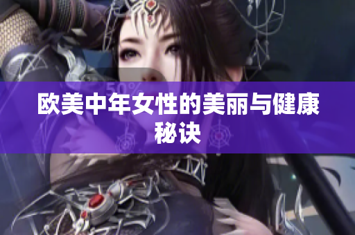 欧美中年女性的美丽与健康秘诀