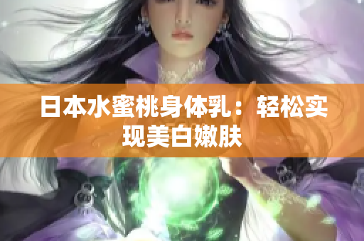 日本水蜜桃身体乳：轻松实现美白嫩肤