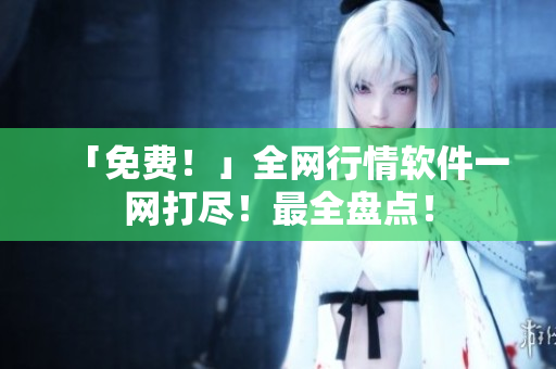 「免费！」全网行情软件一网打尽！最全盘点！