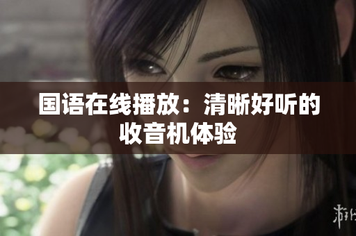 国语在线播放：清晰好听的收音机体验