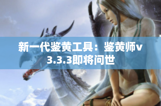 新一代鉴黄工具：鉴黄师v3.3.3即将问世